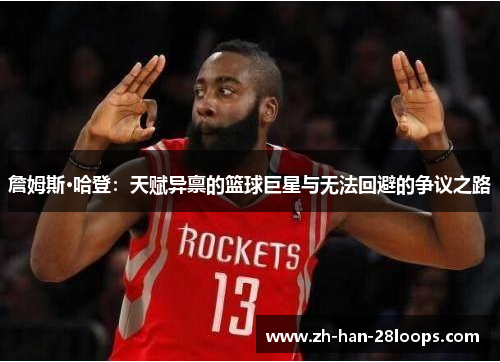 詹姆斯·哈登：天赋异禀的篮球巨星与无法回避的争议之路