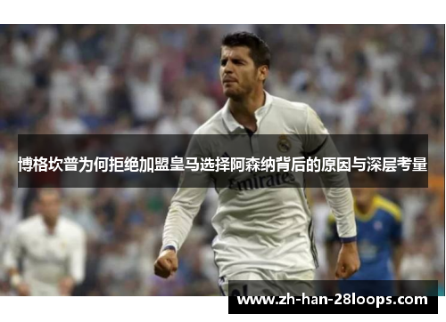 博格坎普为何拒绝加盟皇马选择阿森纳背后的原因与深层考量