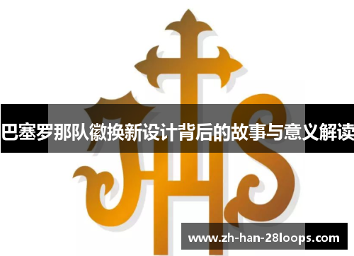 巴塞罗那队徽换新设计背后的故事与意义解读