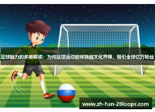 足球魅力的多维解读：为何这项运动能够跨越文化界限，吸引全球亿万粉丝