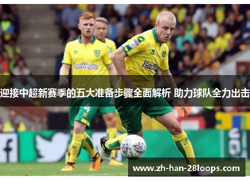 迎接中超新赛季的五大准备步骤全面解析 助力球队全力出击