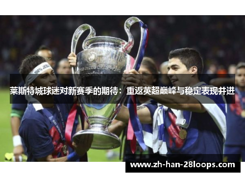 莱斯特城球迷对新赛季的期待：重返英超巅峰与稳定表现并进