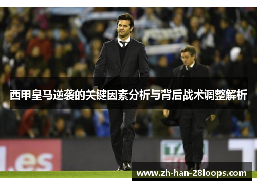 西甲皇马逆袭的关键因素分析与背后战术调整解析