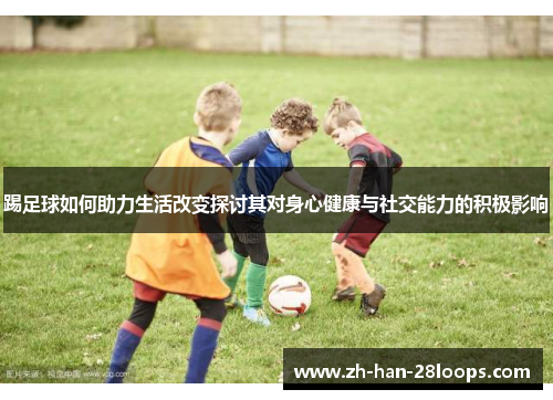 踢足球如何助力生活改变探讨其对身心健康与社交能力的积极影响