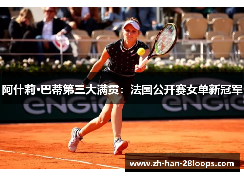 阿什莉·巴蒂第三大满贯：法国公开赛女单新冠军