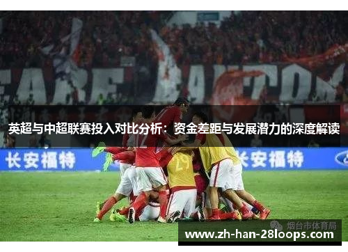 英超与中超联赛投入对比分析：资金差距与发展潜力的深度解读