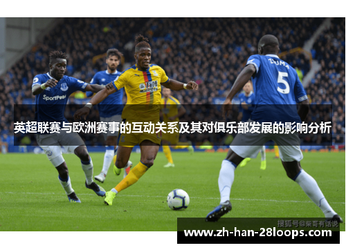 英超联赛与欧洲赛事的互动关系及其对俱乐部发展的影响分析