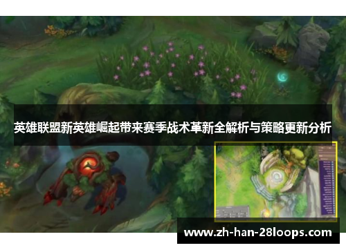 英雄联盟新英雄崛起带来赛季战术革新全解析与策略更新分析