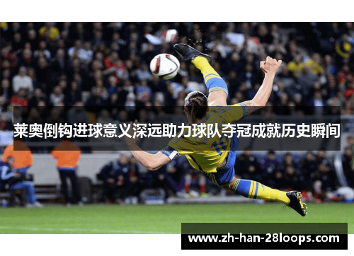 莱奥倒钩进球意义深远助力球队夺冠成就历史瞬间
