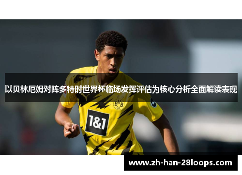 以贝林厄姆对阵多特时世界杯临场发挥评估为核心分析全面解读表现