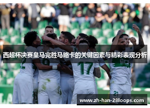 西超杯决赛皇马完胜马略卡的关键因素与精彩表现分析