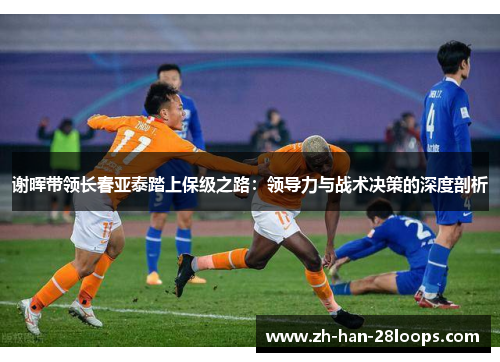 谢晖带领长春亚泰踏上保级之路：领导力与战术决策的深度剖析