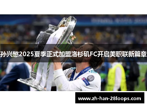 孙兴慜2025夏季正式加盟洛杉矶FC开启美职联新篇章