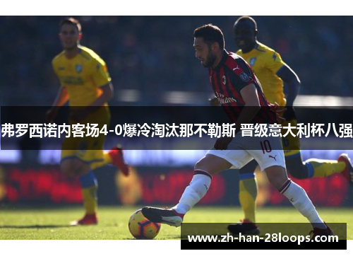 弗罗西诺内客场4-0爆冷淘汰那不勒斯 晋级意大利杯八强