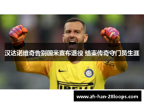 汉达诺维奇告别国米宣布退役 结束传奇守门员生涯