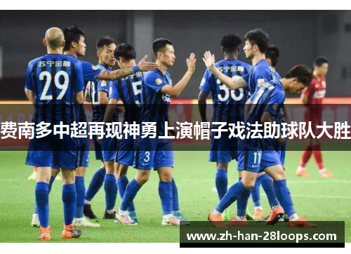 费南多中超再现神勇上演帽子戏法助球队大胜