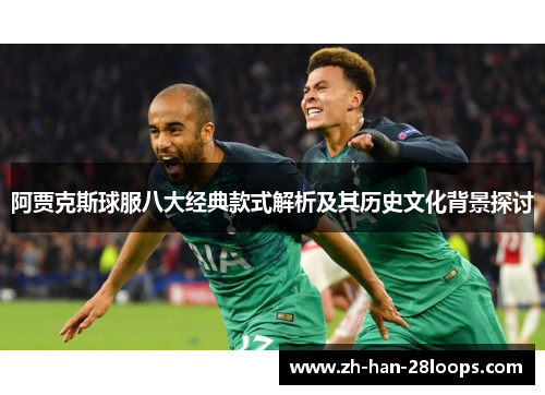 阿贾克斯球服八大经典款式解析及其历史文化背景探讨
