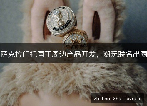 萨克拉门托国王周边产品开发，潮玩联名出圈